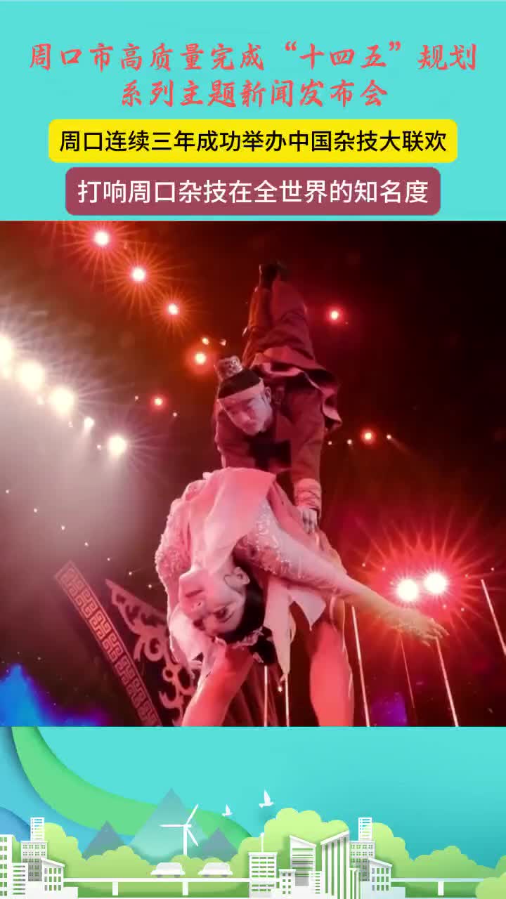 周口：“十四五”文旅发展成果丰硕 连续三年举办中国杂技大联欢打响世界知名度