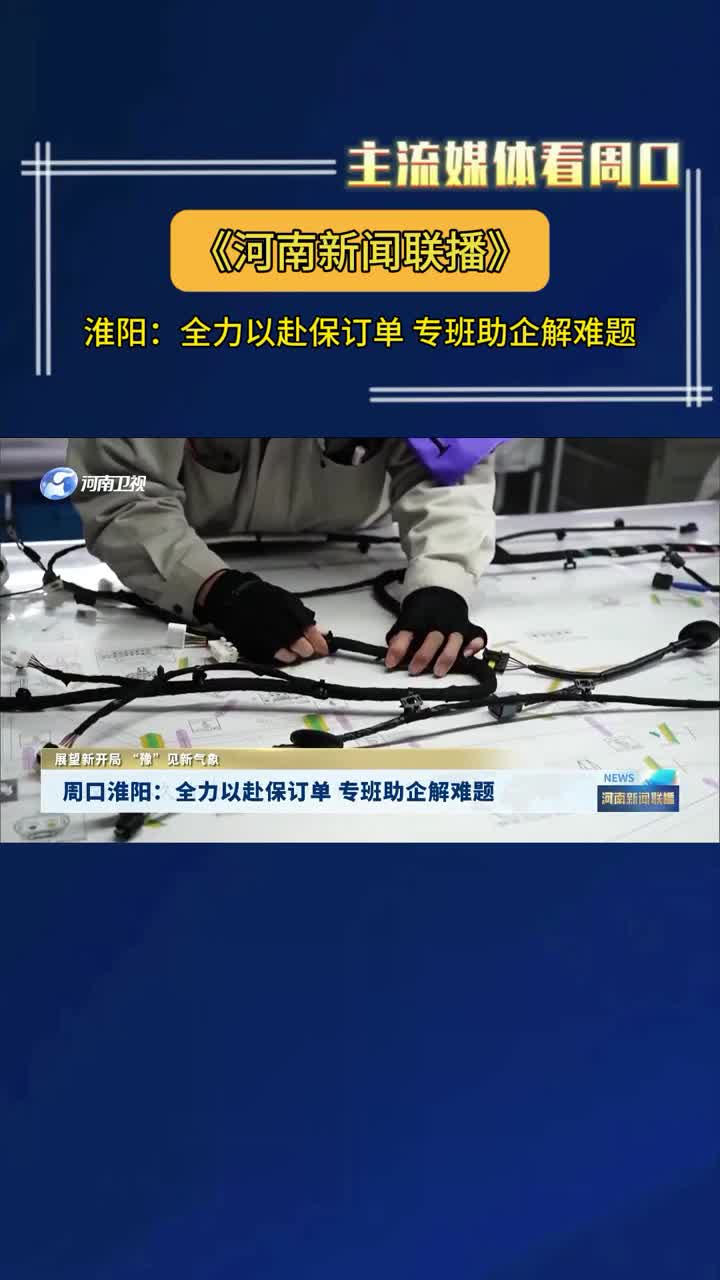 【主流媒体看周口】​淮阳：全力以赴保订单 专班助企解难题